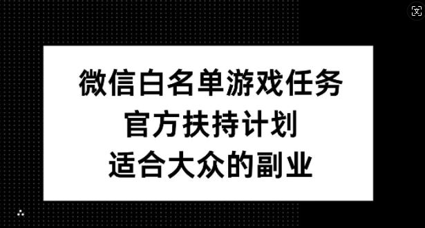 微信白名单游戏任务，官方扶持计划，适合大众的副业【揭秘】-来友网创