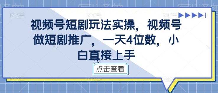 视频号短剧玩法实操，视频号做短剧推广，一天4位数，小白直接上手-来友网创