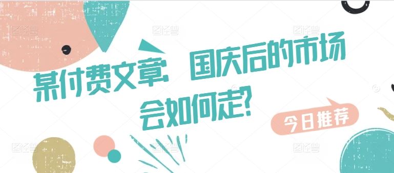 某付费文章：国庆后的市场会如何走?-来友网创