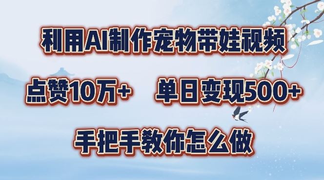 利用AI制作宠物带娃视频，轻松涨粉，点赞10万+，单日变现三位数，手把手教你怎么做【揭秘】-来友网创