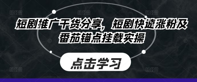 短剧推广干货分享，短剧快速涨粉及番茄锚点挂载实操-来友网创