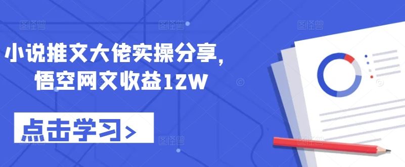 小说推文大佬实操分享，悟空网文收益12W-来友网创