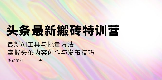 （12819期）头条最新搬砖特训营：最新AI工具与批量方法，掌握头条内容创作与发布技巧-来友网创