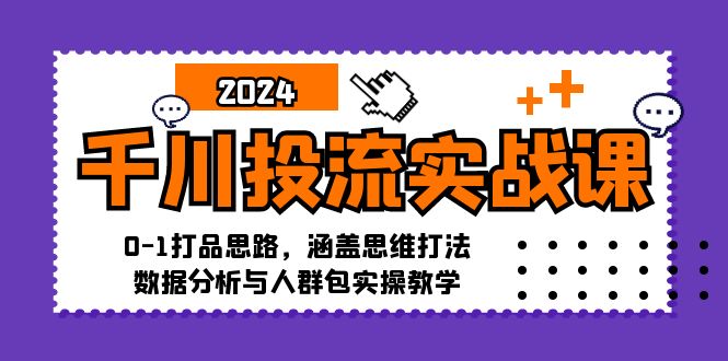 （12816期）千川投流实战课：0-1打品思路，涵盖思维打法、数据分析与人群包实操教学-来友网创