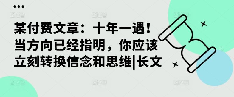 某付费文章：十年一遇！当方向已经指明，你应该立刻转换信念和思维|长文-来友网创