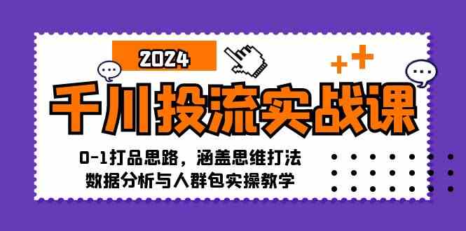 千川投流实战课：0-1打品思路，涵盖思维打法、数据分析与人群包实操教学-来友网创