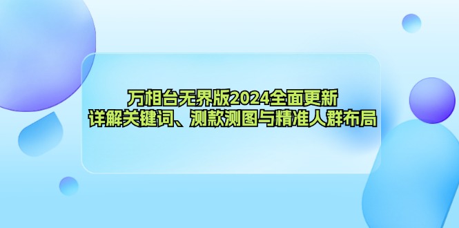 （12823期）万相台无界版2024全面更新，详解关键词、测款测图与精准人群布局-来友网创