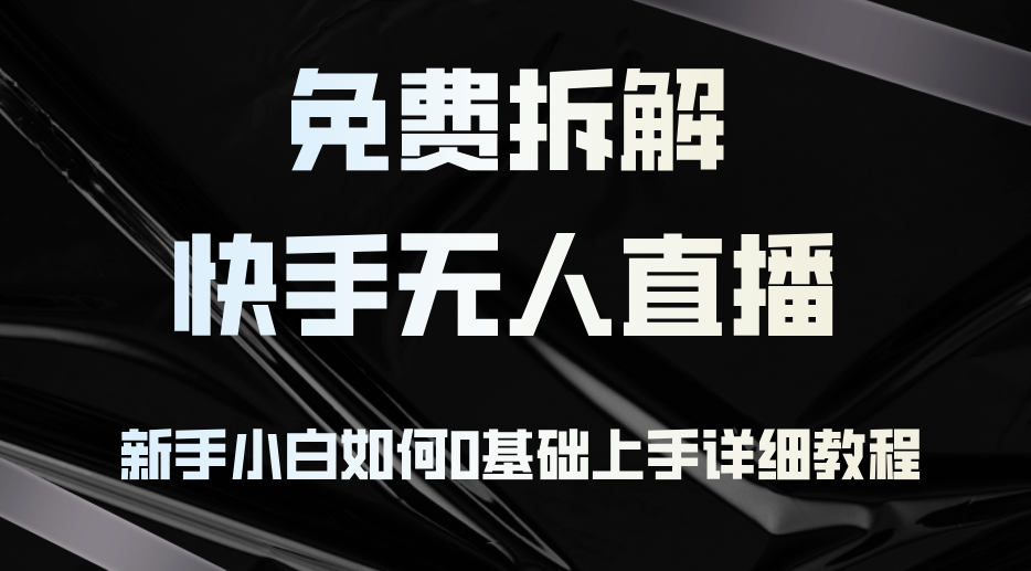 （12829期）免费拆解：快手无人直播，新手小白如何0基础上手，详细教程-来友网创