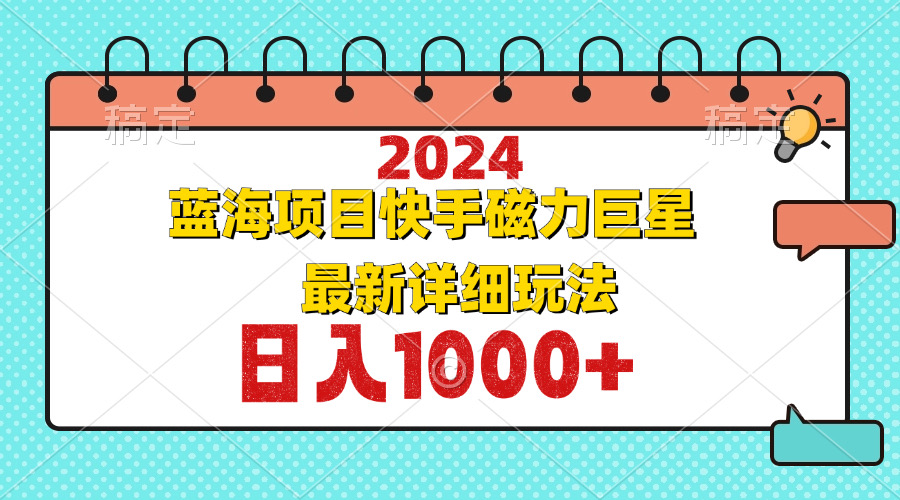 （12828期）2024最新蓝海项目快手磁力巨星最新最详细玩法-来友网创