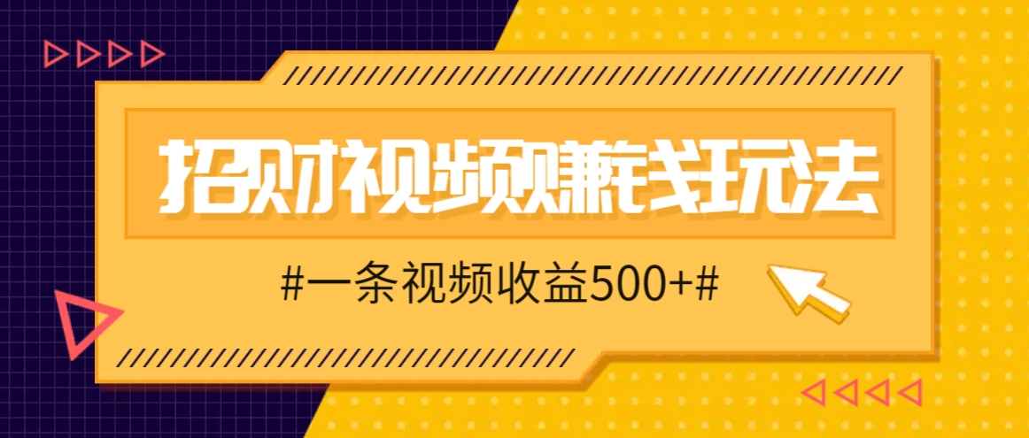 招财视频赚钱玩法，一条视频收益500+，零门槛小白也能学会-来友网创