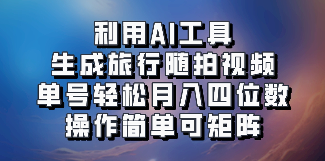 利用AI工具生成旅行随拍视频，单号轻松月入四位数，操作简单可矩阵-来友网创