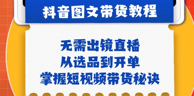 （12858期）抖音图文&带货实操：无需出镜直播，从选品到开单，掌握短视频带货秘诀-来友网创