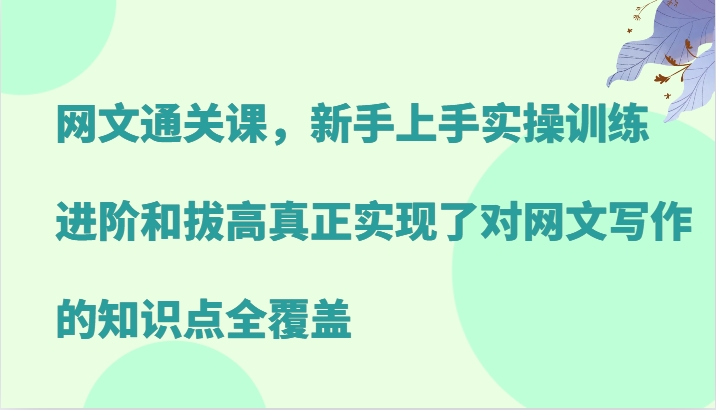 网文通关课，新手上手实操训练，进阶和拔高真正实现了对网文写作的知识点全覆盖-来友网创