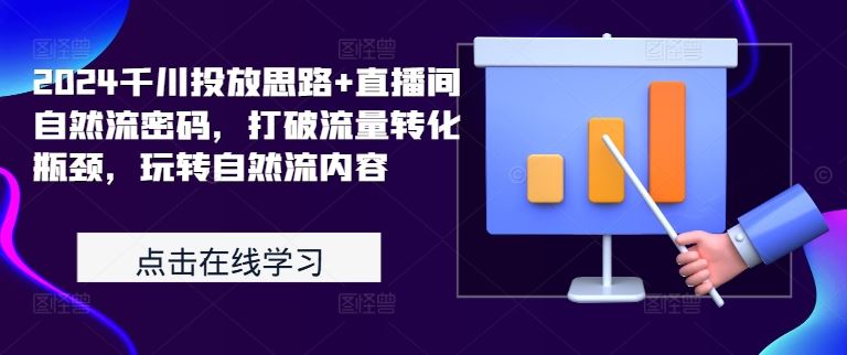 2024千川投放思路+直播间自然流密码，打破流量转化瓶颈，玩转自然流内容-来友网创