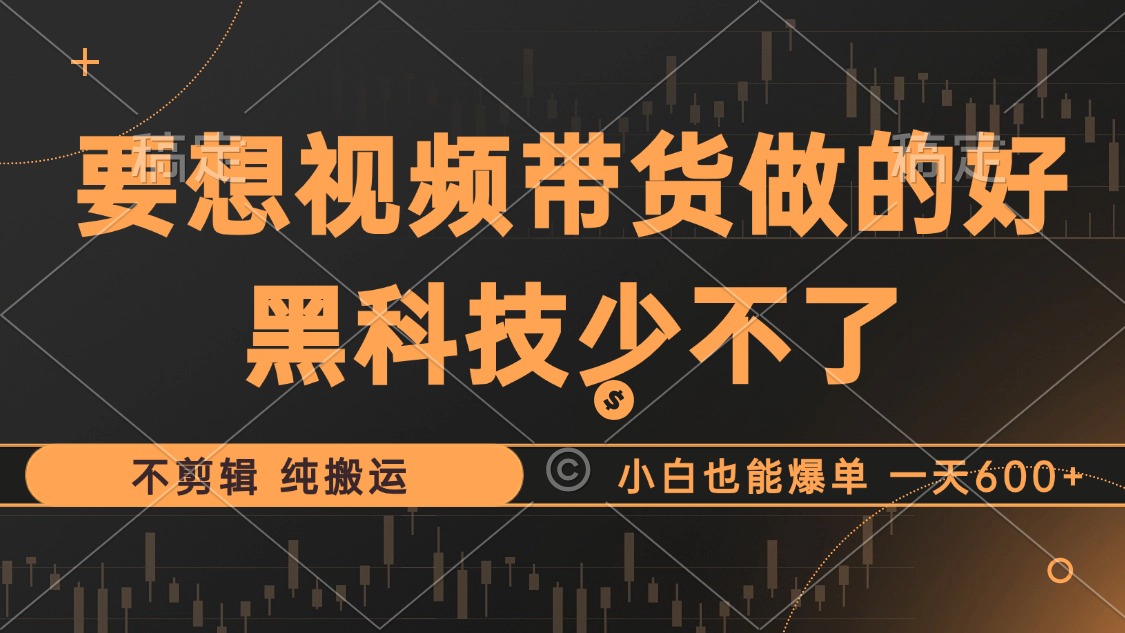 （12868期）抖音视频带货最暴力玩法，利用黑科技 不剪辑 纯搬运，小白也能爆单，单…-来友网创