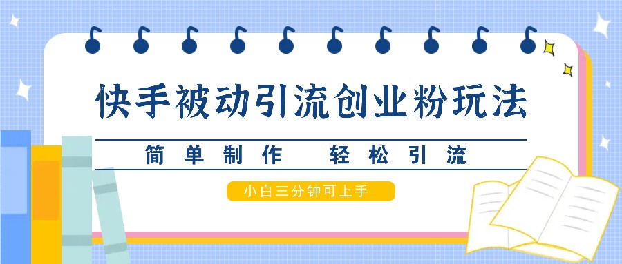 快手被动引流创业粉玩法，简单制作 轻松引流，小白三分钟可上手-来友网创