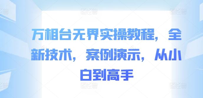 万相台无界实操教程，全新技术，案例演示，从小白到高手-来友网创