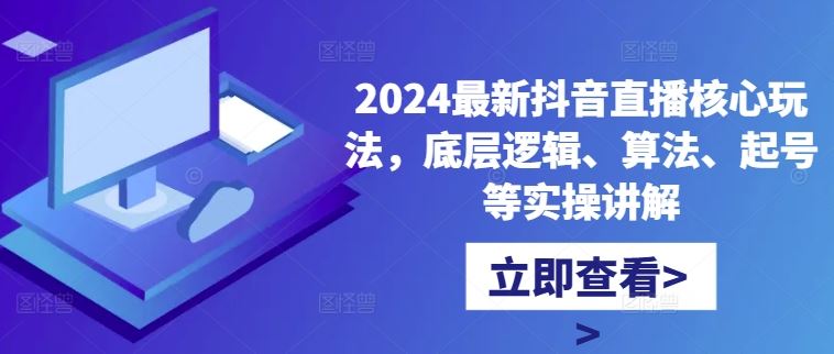 2024最新抖音直播核心玩法，底层逻辑、算法、起号等实操讲解-来友网创