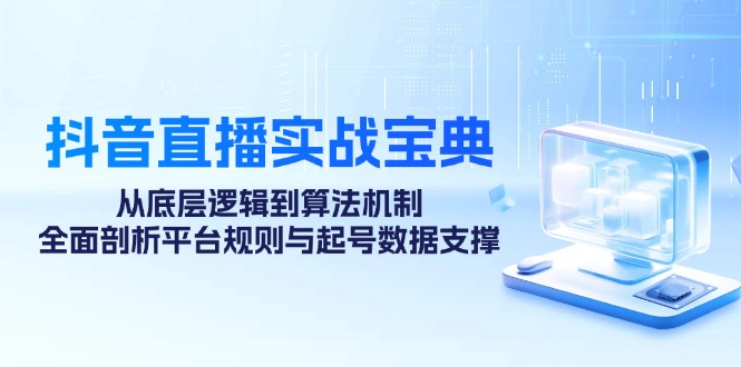 （12880期）抖音直播实战宝典：从底层逻辑到算法机制，全面剖析平台规则与起号数据…-来友网创