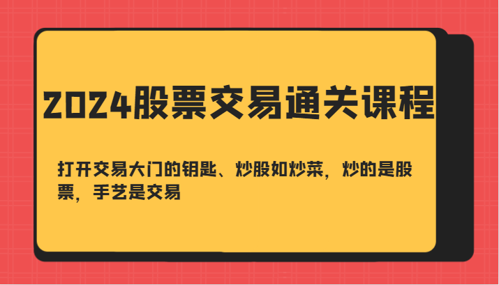 2024股票交易通关课-打开交易大门的钥匙、炒股如炒菜，炒的是股票，手艺是交易-来友网创