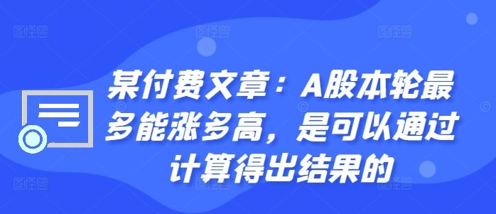 某付费文章：A股本轮最多能涨多高，是可以通过计算得出结果的-来友网创