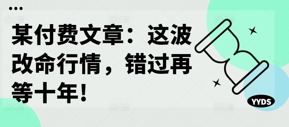 某付费文章：这波改命行情，错过再等十年!-来友网创