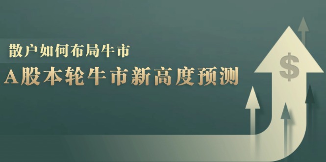 （12894期）A股本轮牛市新高度预测：数据统计揭示最高点位，散户如何布局牛市？-来友网创