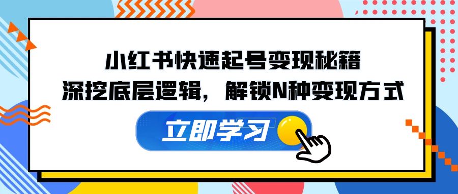 （12896期）小红书快速起号变现秘籍：深挖底层逻辑，解锁N种变现方式-来友网创