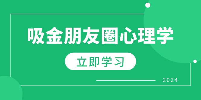 （12899期）朋友圈吸金心理学：揭秘心理学原理，增加业绩，打造个人IP与行业权威-来友网创