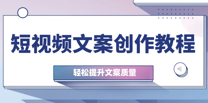 （12900期）短视频文案创作教程：从钉子思维到实操结构整改，轻松提升文案质量-来友网创