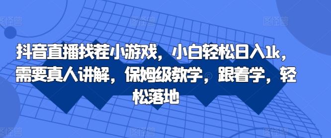 抖音直播找茬小游戏，小白轻松日入1k，需要真人讲解，保姆级教学，跟着学，轻松落地【揭秘】-来友网创