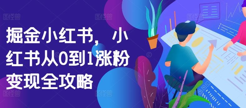 掘金小红书，小红书从0到1涨粉变现全攻略-来友网创