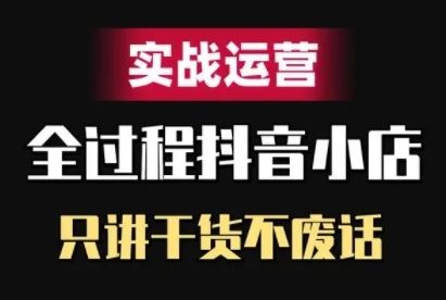 抖音小店精细化实战运营，只讲干货不废话-来友网创