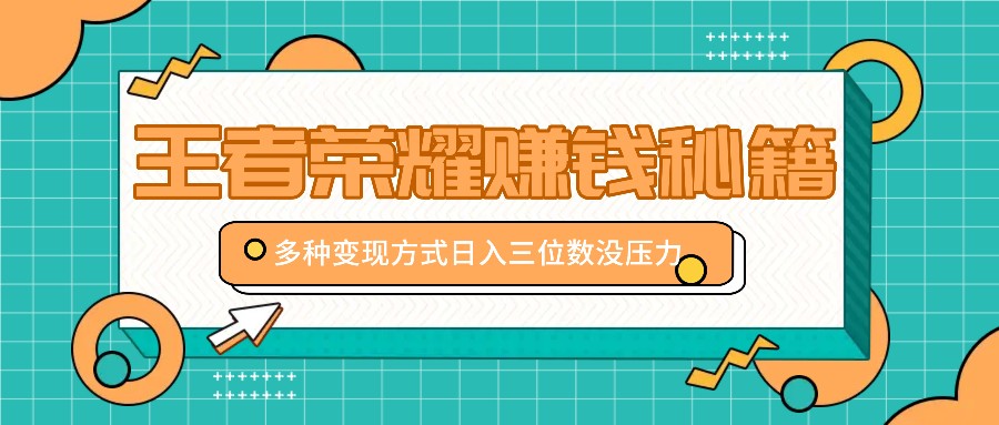 王者荣耀赚钱秘籍，多种变现方式，日入三位数没压力【附送资料】-来友网创