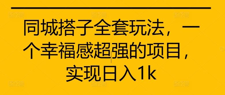 同城搭子全套玩法，一个幸福感超强的项目，实现日入1k【揭秘】-来友网创