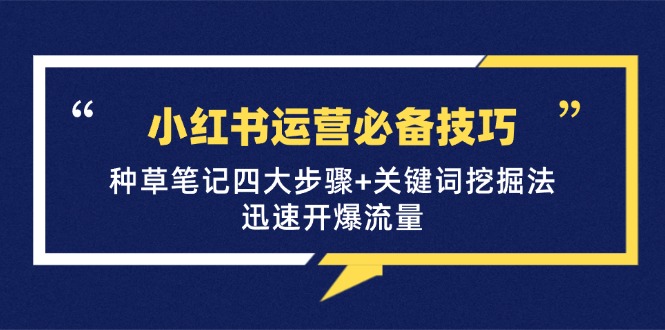 （12926期）小红书运营必备技巧，种草笔记四大步骤+关键词挖掘法：迅速开爆流量-来友网创