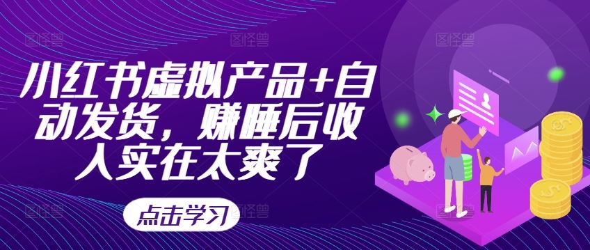 小红书虚拟产品+自动发货，赚睡后收入实在太爽了-来友网创