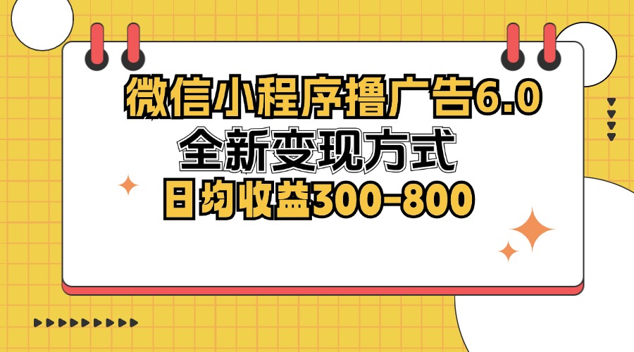 （12935期）微信小程序撸广告6.0，全新变现方式，日均收益300-800-来友网创