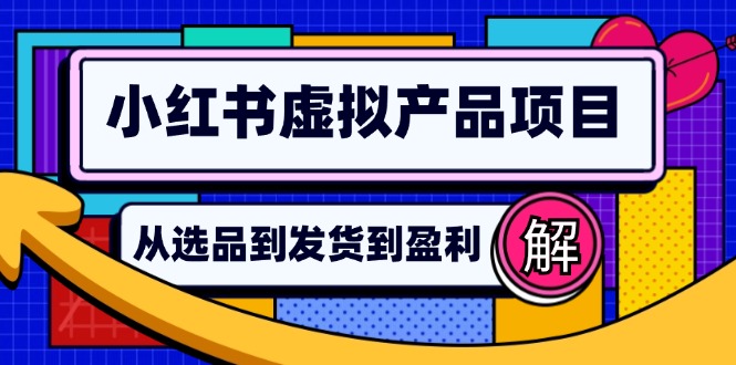 （12937期）小红书虚拟产品店铺运营指南：从选品到自动发货，轻松实现日躺赚几百-来友网创