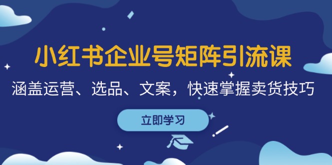 （12944期）小红书企业号矩阵引流课，涵盖运营、选品、文案，快速掌握卖货技巧-来友网创