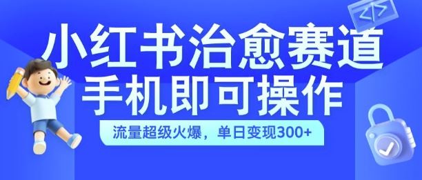 小红书治愈视频赛道，手机即可操作，流量超级火爆，单日变现300+【揭秘】-来友网创