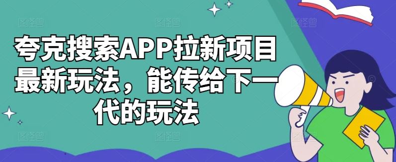 夸克搜索APP拉新项目最新玩法，能传给下一代的玩法-来友网创