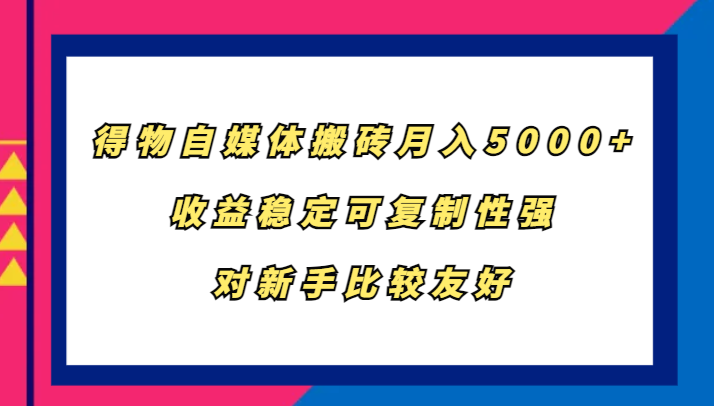 得物自媒体搬砖，月入5000+，收益稳定可复制性强，对新手比较友好-来友网创