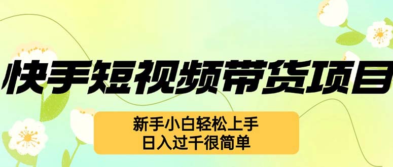 （12957期）快手短视频带货项目，最新玩法 新手小白轻松上手，日入过千很简单-来友网创