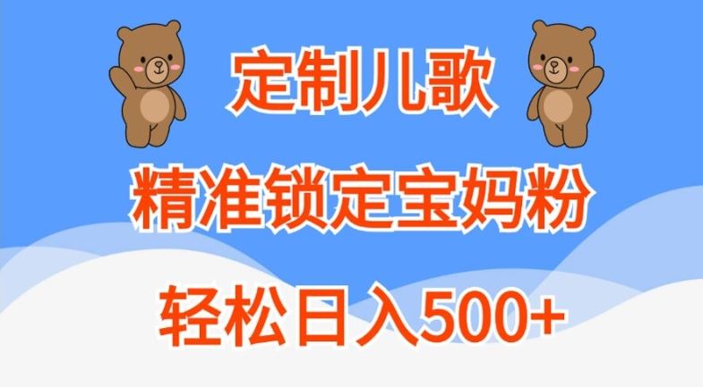 定制儿歌，精准锁定宝妈粉，轻松日入500+【揭秘】-来友网创