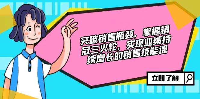 （12965期）突破销售瓶颈，掌握销冠三火轮，实现业绩持续增长的销售技能课-来友网创