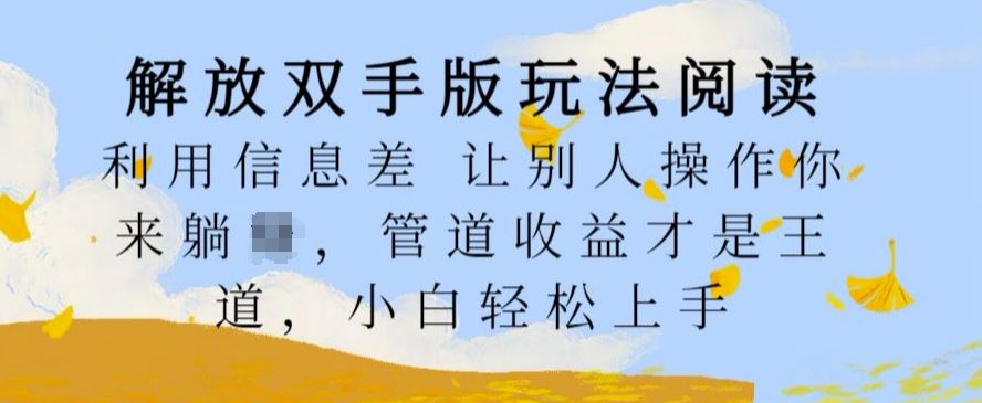 解放双手版玩法阅读，利用信息差让别人操作你来躺Z，管道收益才是王道，小白轻松上手【揭秘】-来友网创