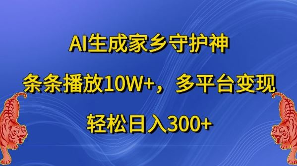 AI生成家乡守护神，条条播放10W+，多平台变现，轻松日入300+【揭秘】-来友网创