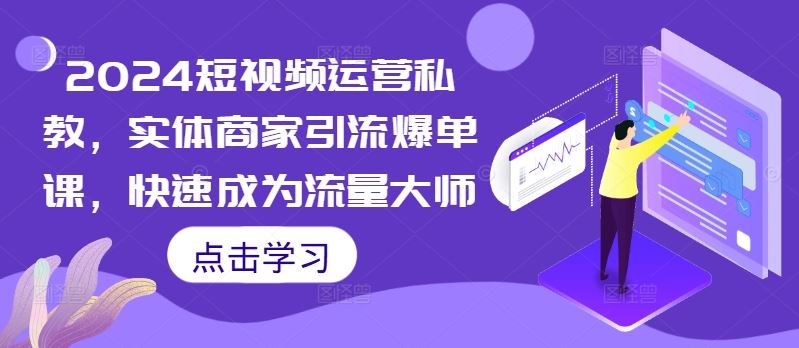 2024短视频运营私教，实体商家引流爆单课，快速成为流量大师-来友网创