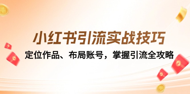 （12983期）小红书引流实战技巧：定位作品、布局账号，掌握引流全攻略-来友网创